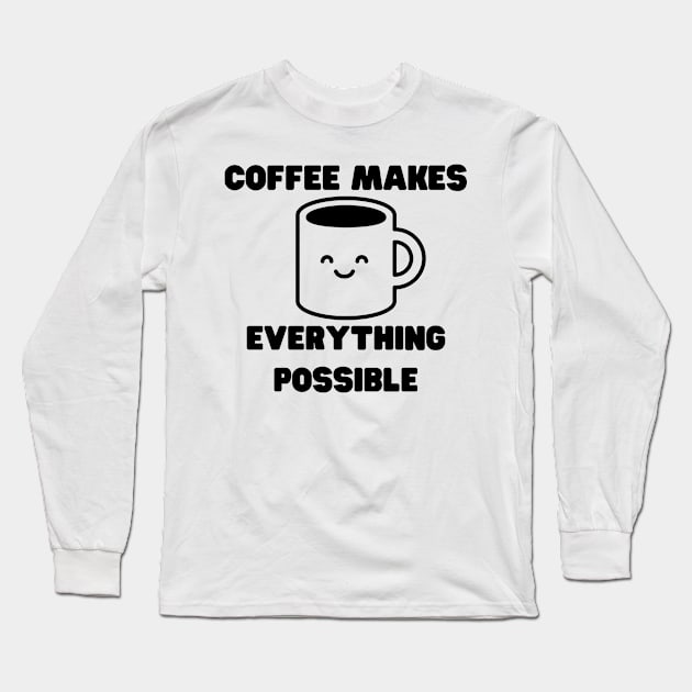 Coffee Makes Everything Possible. Funny Coffee Lover Gift Long Sleeve T-Shirt by That Cheeky Tee